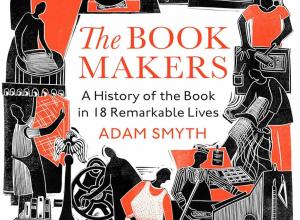 Adam Smyth's The Book-Makers: A History of the Book in 18 Remarkable Lives