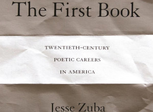 The First Book: Twentieth-Century Poetic Careers in America by Jesse Zuba